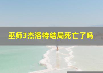 巫师3杰洛特结局死亡了吗