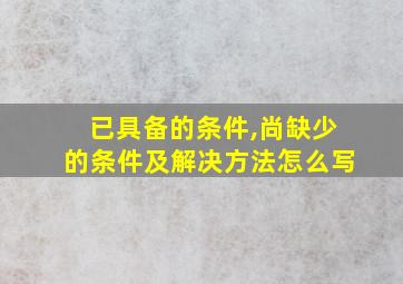 已具备的条件,尚缺少的条件及解决方法怎么写