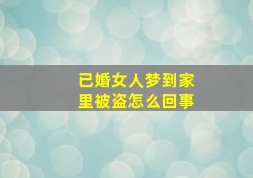 已婚女人梦到家里被盗怎么回事