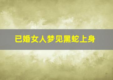 已婚女人梦见黑蛇上身