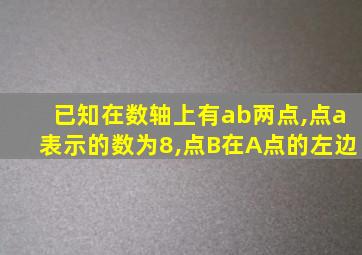 已知在数轴上有ab两点,点a表示的数为8,点B在A点的左边