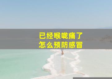 已经喉咙痛了怎么预防感冒