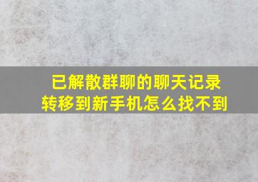 已解散群聊的聊天记录转移到新手机怎么找不到