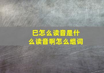 巳怎么读音是什么读音啊怎么组词