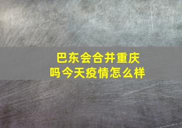 巴东会合并重庆吗今天疫情怎么样