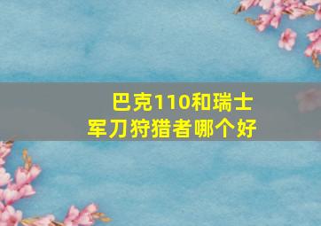 巴克110和瑞士军刀狩猎者哪个好