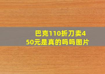 巴克110折刀卖450元是真的吗吗图片