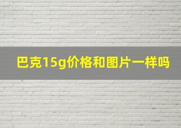 巴克15g价格和图片一样吗