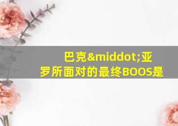 巴克·亚罗所面对的最终BOOS是