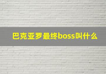 巴克亚罗最终boss叫什么