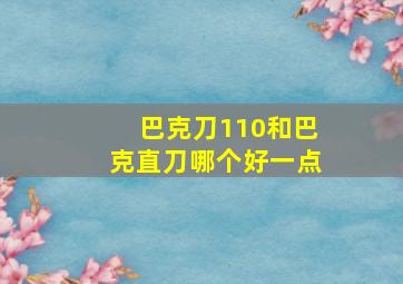 巴克刀110和巴克直刀哪个好一点