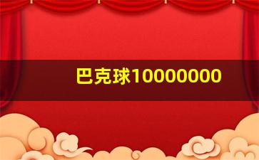 巴克球10000000