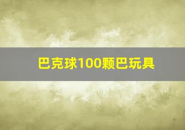 巴克球100颗巴玩具