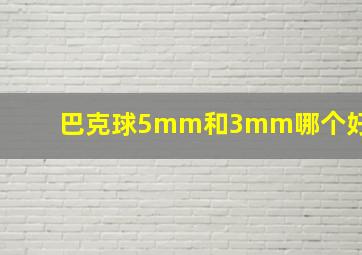 巴克球5mm和3mm哪个好