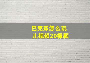 巴克球怎么玩儿视频20棵颗