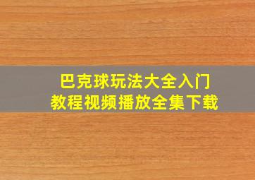 巴克球玩法大全入门教程视频播放全集下载