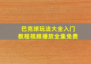 巴克球玩法大全入门教程视频播放全集免费