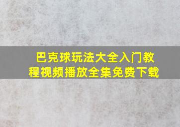 巴克球玩法大全入门教程视频播放全集免费下载