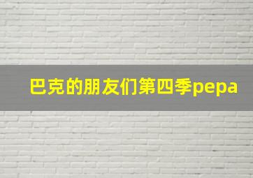 巴克的朋友们第四季pepa