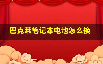 巴克莱笔记本电池怎么换