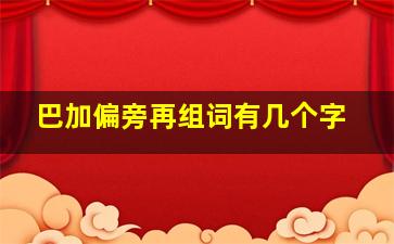 巴加偏旁再组词有几个字