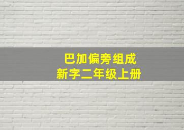 巴加偏旁组成新字二年级上册