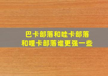 巴卡部落和哇卡部落和哩卡部落谁更强一些