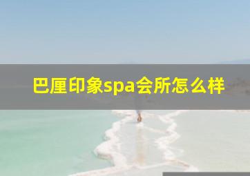 巴厘印象spa会所怎么样