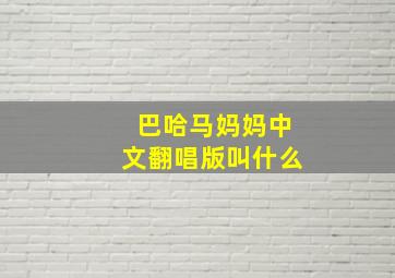 巴哈马妈妈中文翻唱版叫什么