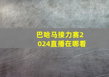 巴哈马接力赛2024直播在哪看