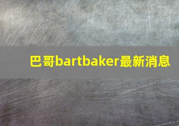 巴哥bartbaker最新消息