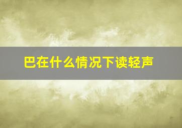 巴在什么情况下读轻声