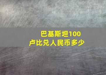 巴基斯坦100卢比兑人民币多少