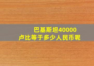 巴基斯坦40000卢比等于多少人民币呢