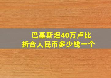 巴基斯坦40万卢比折合人民币多少钱一个