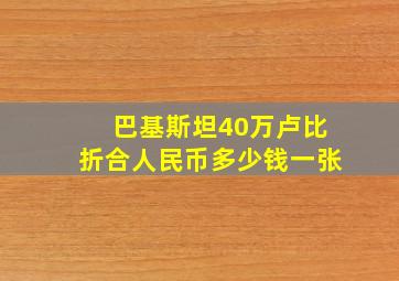 巴基斯坦40万卢比折合人民币多少钱一张