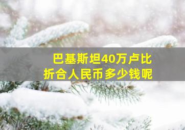 巴基斯坦40万卢比折合人民币多少钱呢