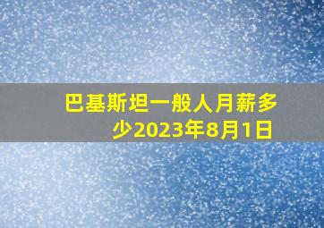 巴基斯坦一般人月薪多少2023年8月1日