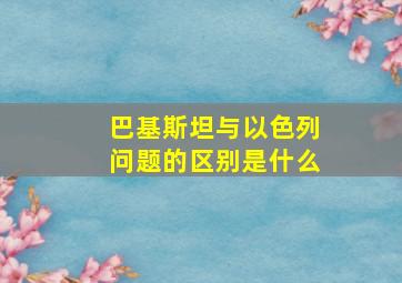 巴基斯坦与以色列问题的区别是什么