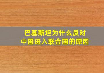 巴基斯坦为什么反对中国进入联合国的原因