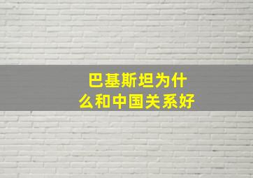 巴基斯坦为什么和中国关系好