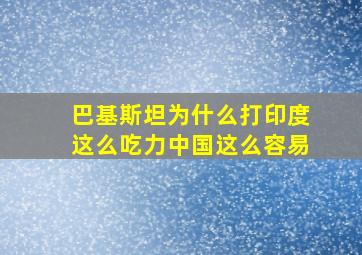 巴基斯坦为什么打印度这么吃力中国这么容易