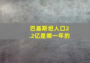 巴基斯坦人口2.2亿是哪一年的