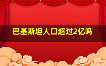 巴基斯坦人口超过2亿吗