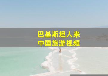 巴基斯坦人来中国旅游视频