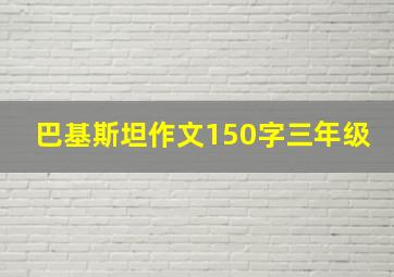 巴基斯坦作文150字三年级