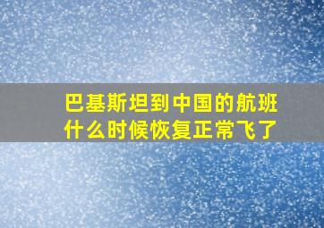 巴基斯坦到中国的航班什么时候恢复正常飞了