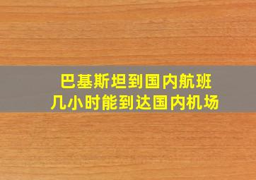 巴基斯坦到国内航班几小时能到达国内机场