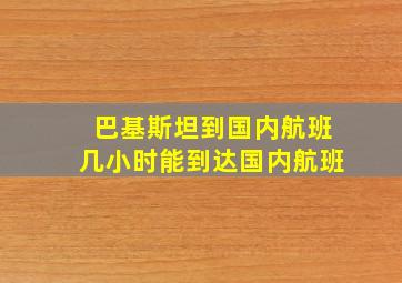 巴基斯坦到国内航班几小时能到达国内航班