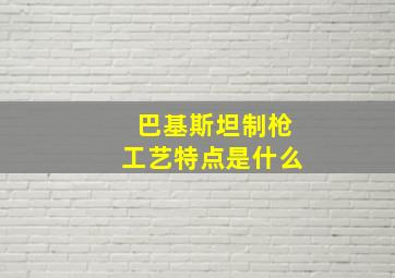 巴基斯坦制枪工艺特点是什么